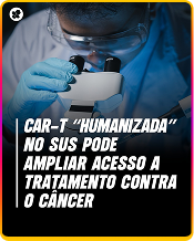 CAR-T "HUMANIZADA" NO SUS PODE AMPLIAR ACESSO A TRATAMENTO CONTRA O CÂNCER